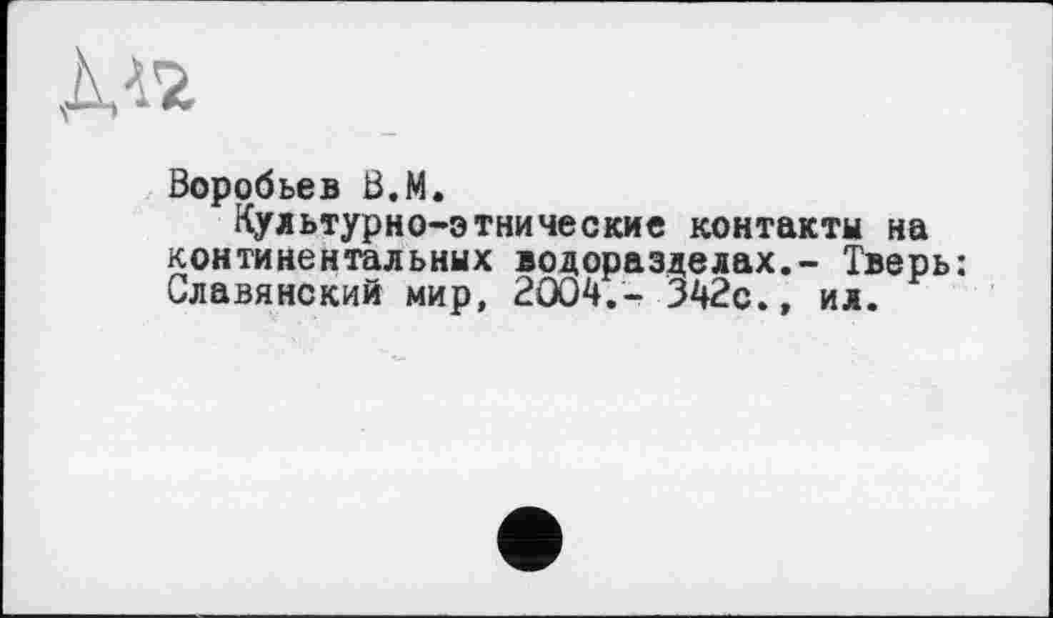 ﻿Воробьев B.M.
Культурно-этнические контакты на континентальных водоразделах.- Тверь: Славянский мир, 2004.- 342с., ил.